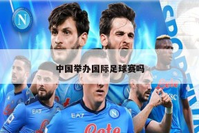 中国举办国际足球赛吗